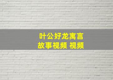 叶公好龙寓言故事视频 视频